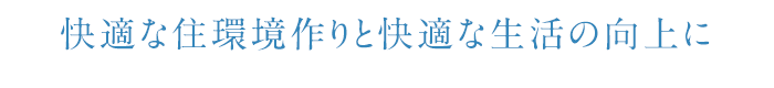 快適な住環境作りと快適な生活の向上に