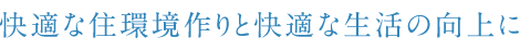 快適な住環境作りと快適な生活の向上に